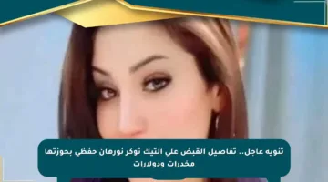 تنويه عاجل.. تفاصيل القبض على التيك توكر نورهان حفظي بحوزتها مخدرات ودولارات